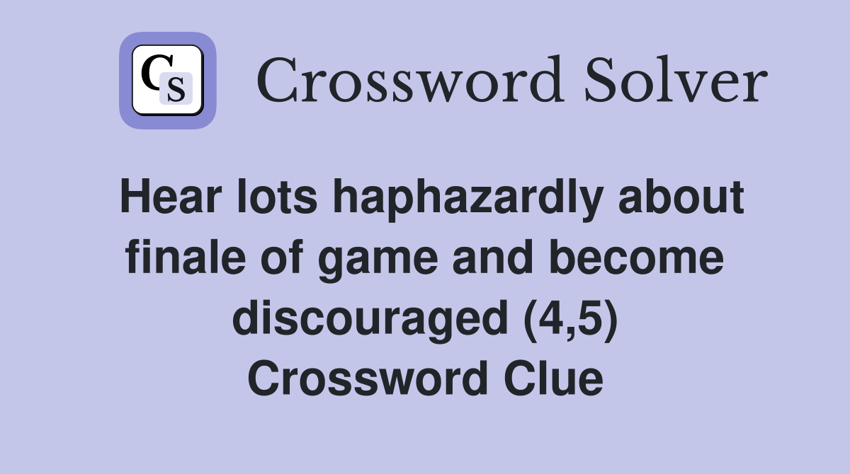 Hear lots haphazardly about finale of game and discouraged (4,5